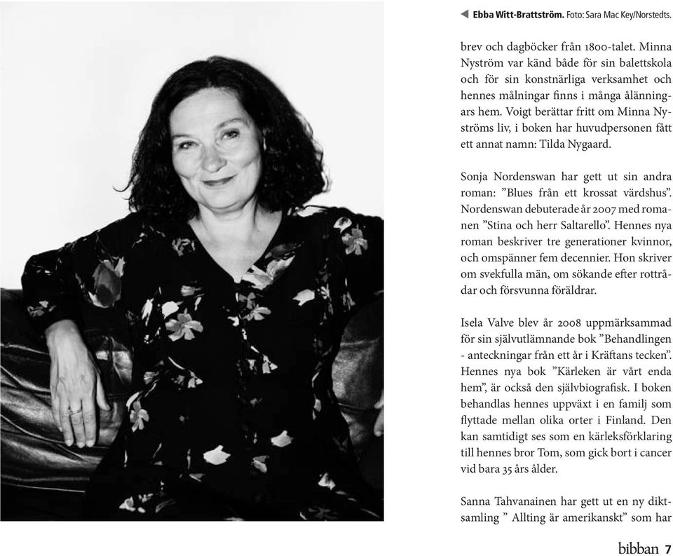 Voigt berättar fritt om Minna Nyströms liv, i boken har huvudpersonen fått ett annat namn: Tilda Nygaard. Sonja Nordenswan har gett ut sin andra roman: Blues från ett krossat värdshus.