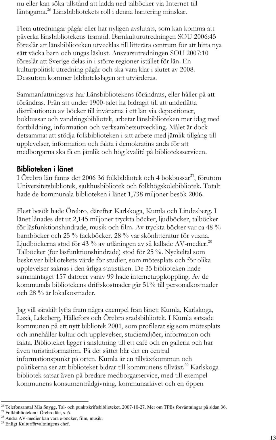 Barnkulturutredningen SOU 2006:45 föreslår att länsbiblioteken utvecklas till litterära centrum för att hitta nya sätt väcka barn och ungas läslust.