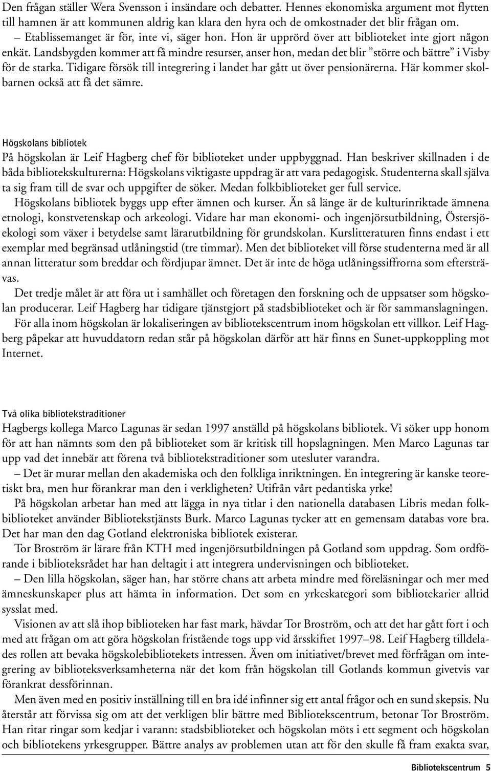 Landsbygden kommer att få mindre resurser, anser hon, medan det blir större och bättre i Visby för de starka. Tidigare försök till integrering i landet har gått ut över pensionärerna.