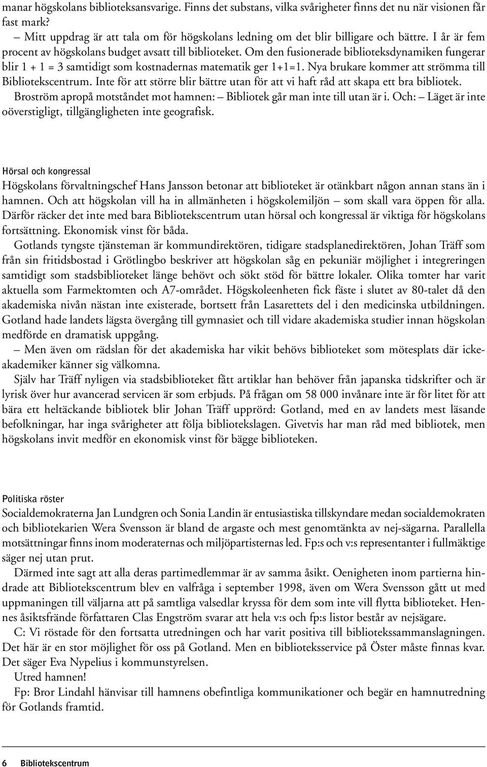 Om den fusionerade biblioteksdynamiken fungerar blir 1 + 1 = 3 samtidigt som kostnadernas matematik ger 1+1=1. Nya brukare kommer att strömma till Bibliotekscentrum.