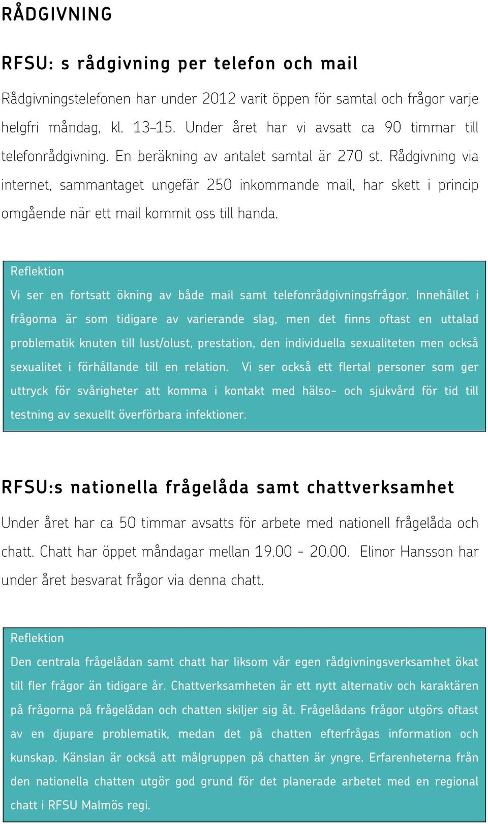 Rådgivning via internet, sammantaget ungefär 250 inkommande mail, har skett i princip omgående när ett mail kommit oss till handa.