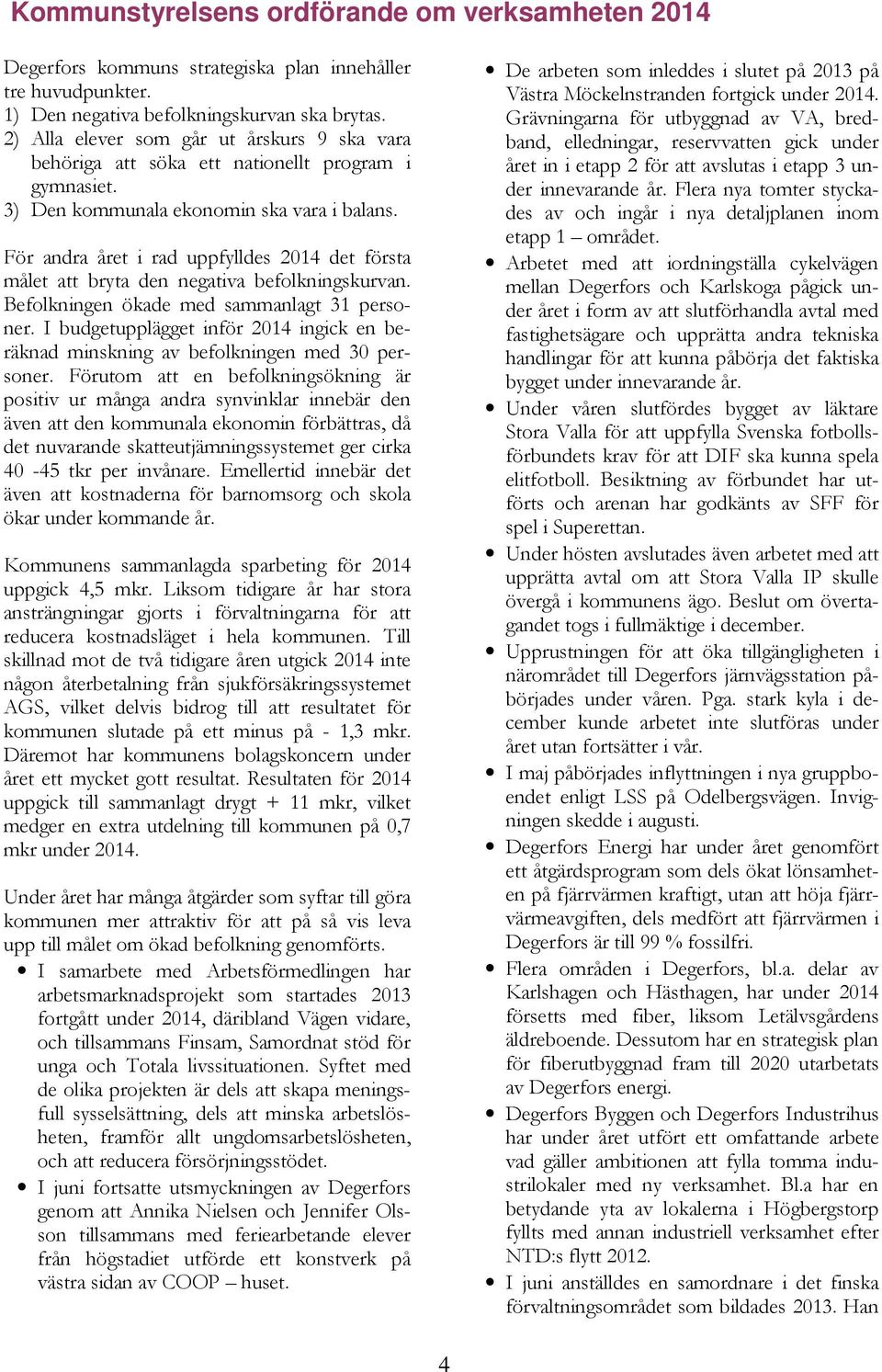 För andra året i rad uppfylldes 2014 det första målet att bryta den negativa befolkningskurvan. Befolkningen ökade med sammanlagt 31 personer.