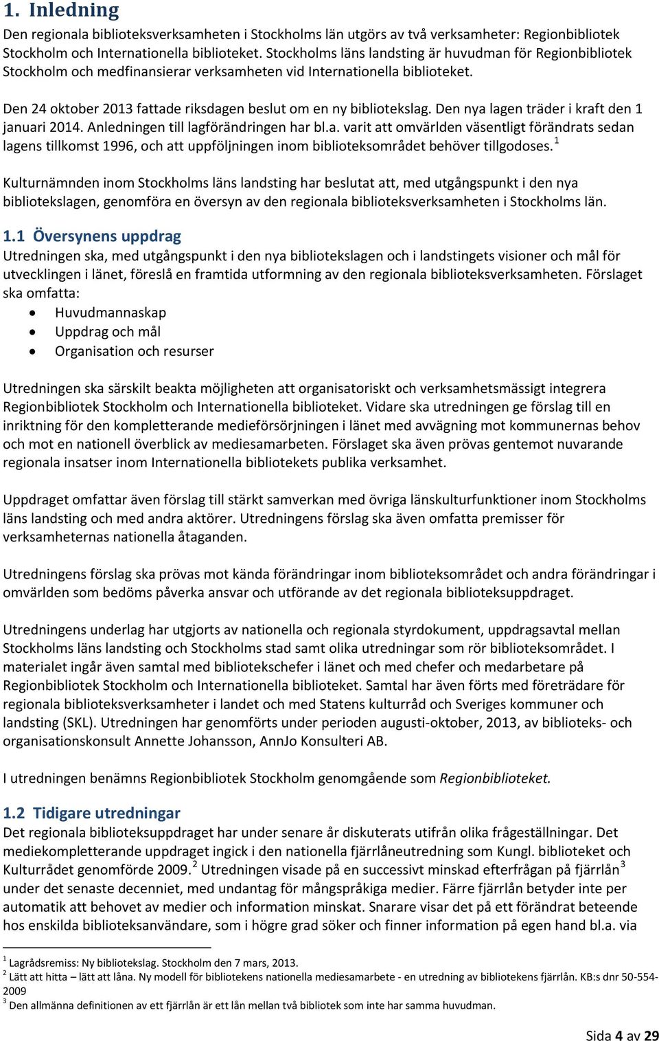 Den 24 oktober 2013 fattade riksdagen beslut om en ny bibliotekslag. Den nya lagen träder i kraft den 1 januari 2014. Anledningen till lagförändringen har bl.a. varit att omvärlden väsentligt förändrats sedan lagens tillkomst 1996, och att uppföljningen inom biblioteksområdet behöver tillgodoses.