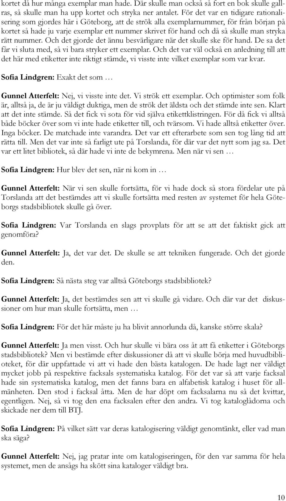 man stryka rätt nummer. Och det gjorde det ännu besvärligare när det skulle ske för hand. De sa det får vi sluta med, så vi bara stryker ett exemplar.