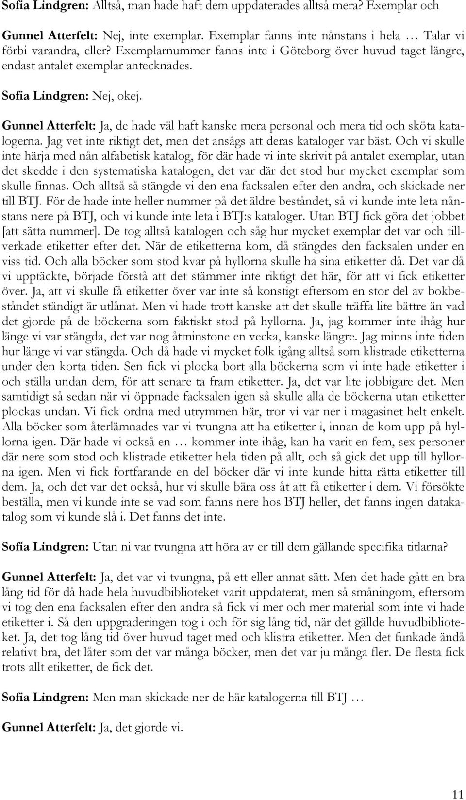 Gunnel Atterfelt: Ja, de hade väl haft kanske mera personal och mera tid och sköta katalogerna. Jag vet inte riktigt det, men det ansågs att deras kataloger var bäst.