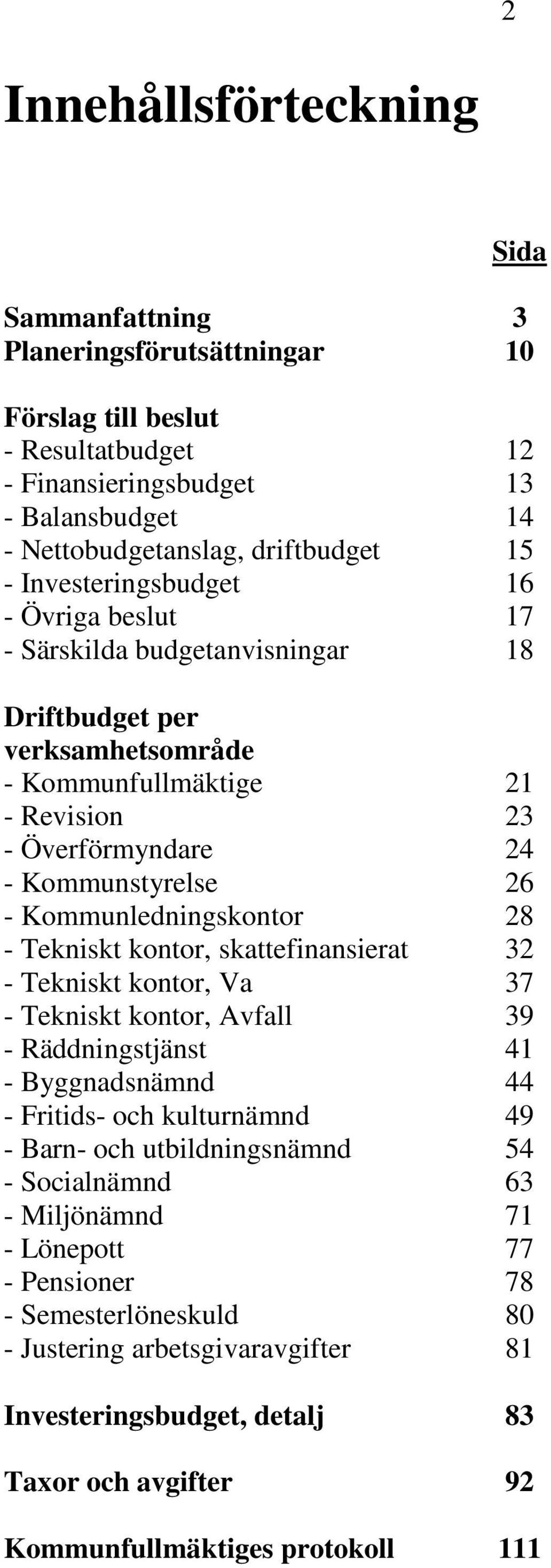 Kommunledningskontor 28 - Tekniskt kontor, skattefinansierat 32 - Tekniskt kontor, Va 37 - Tekniskt kontor, Avfall 39 - Räddningstjänst 41 - Byggnadsnämnd 44 - Fritids- och kulturnämnd 49 - Barn- och