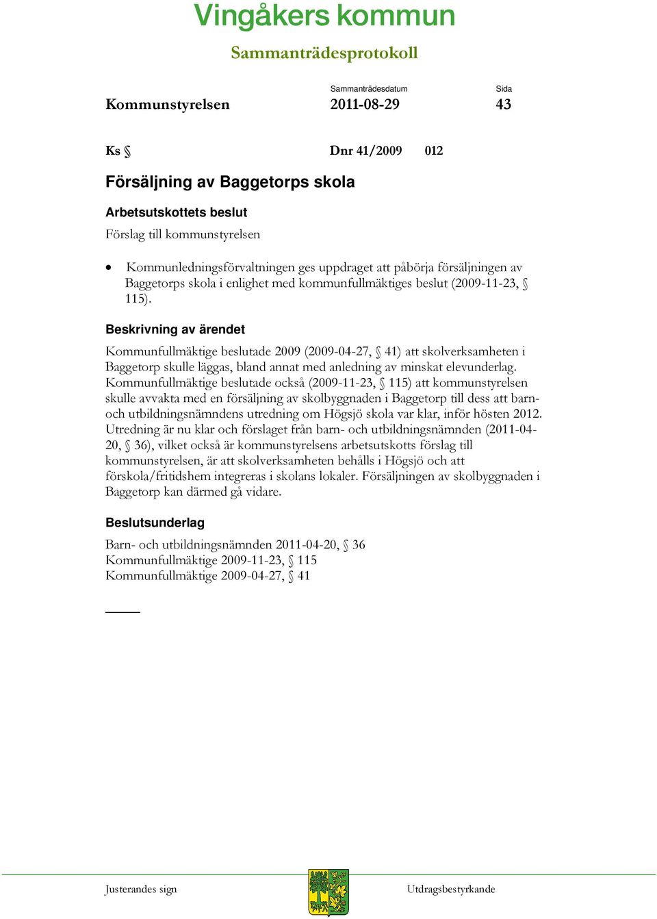 Beskrivning av ärendet Kommunfullmäktige beslutade 2009 (2009-04-27, 41) att skolverksamheten i Baggetorp skulle läggas, bland annat med anledning av minskat elevunderlag.