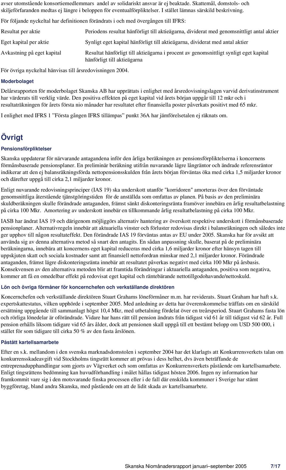 För följande nyckeltal har definitionen förändrats i och med övergången till IFRS: Resultat per aktie Eget kapital per aktie Avkastning på eget kapital För övriga nyckeltal hänvisas till