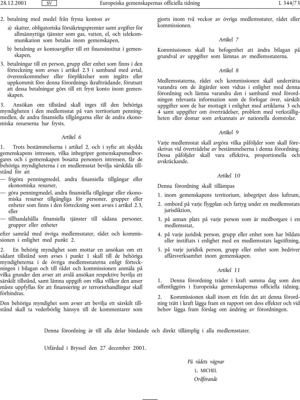 gemenskapen, b) betalning av kontoavgifter till ett finansinstitut i gemenskapen, 3. betalningar till en person, grupp eller enhet som finns i den förteckning som avses i artikel 2.