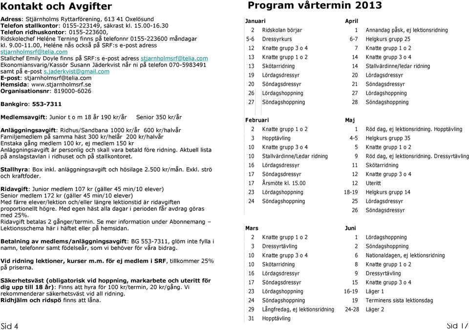 com Stallchef Emily Doyle finns på SRF:s e-post adress stjarnholmsrf@telia.com Ekonomiansvarig/Kassör Susann Jäderkvist når ni på telefon 070-5983491 samt på e-post s.jaderkvist@gmail.