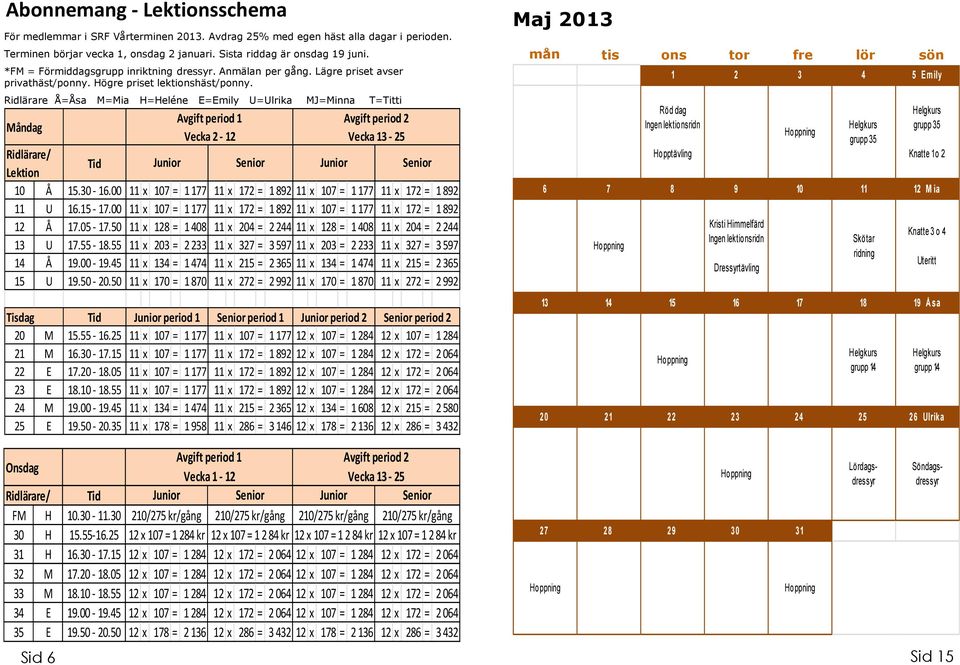 Ridlärare Å=Åsa M=Mia H=Heléne E=Emily U=Ulrika MJ=Minna T=Titti Måndag Avgift period 1 Vecka 2-12 Avgift period 2 Vecka 13-25 Ridlärare/ Lektion Tid Junior Senior Junior Senior 10 Å 15.30-16.