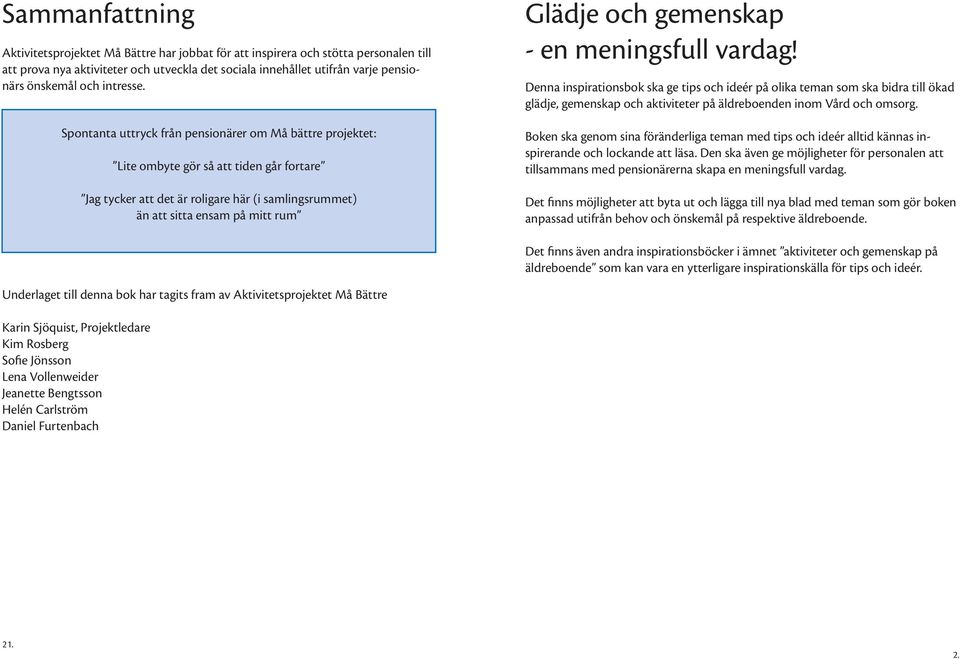 Spontanta uttryck från pensionärer om Må bättre projektet: Lite ombyte gör så att tiden går fortare Jag tycker att det är roligare här (i samlingsrummet) än att sitta ensam på mitt rum Glädje och