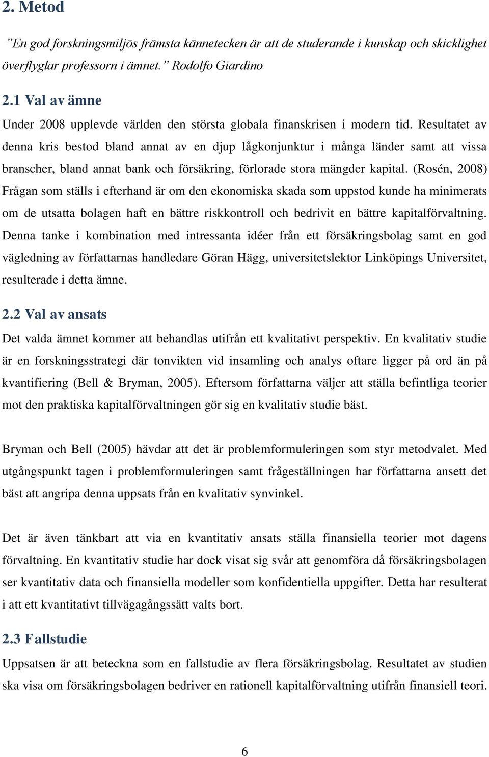 Resultatet av denna kris bestod bland annat av en djup lågkonjunktur i många länder samt att vissa branscher, bland annat bank och försäkring, förlorade stora mängder kapital.