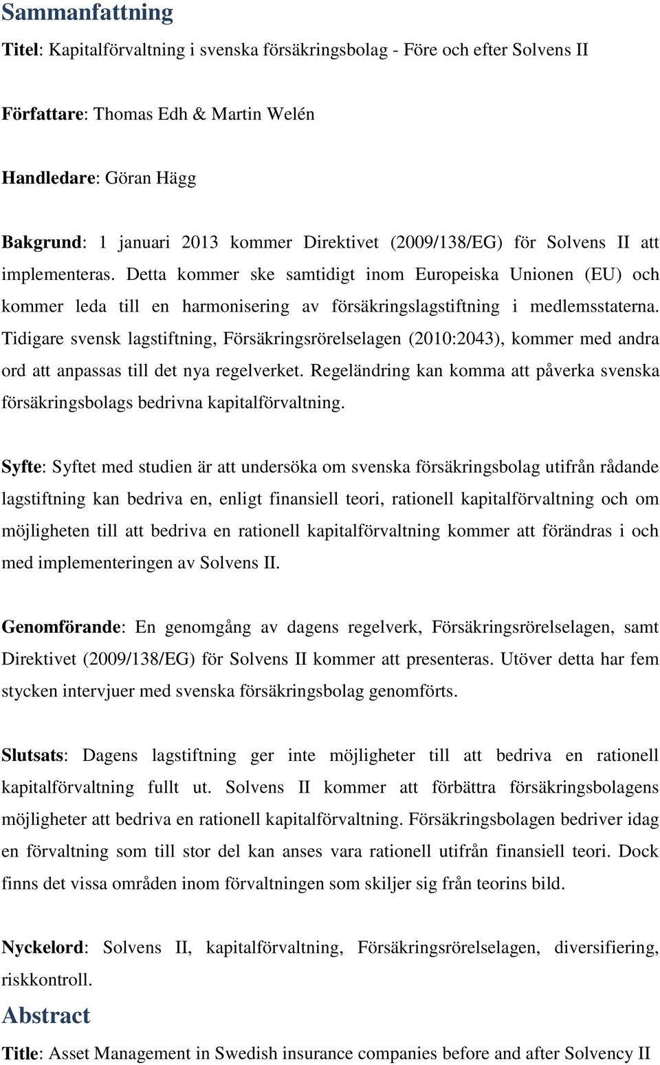 Tidigare svensk lagstiftning, Försäkringsrörelselagen (2010:2043), kommer med andra ord att anpassas till det nya regelverket.