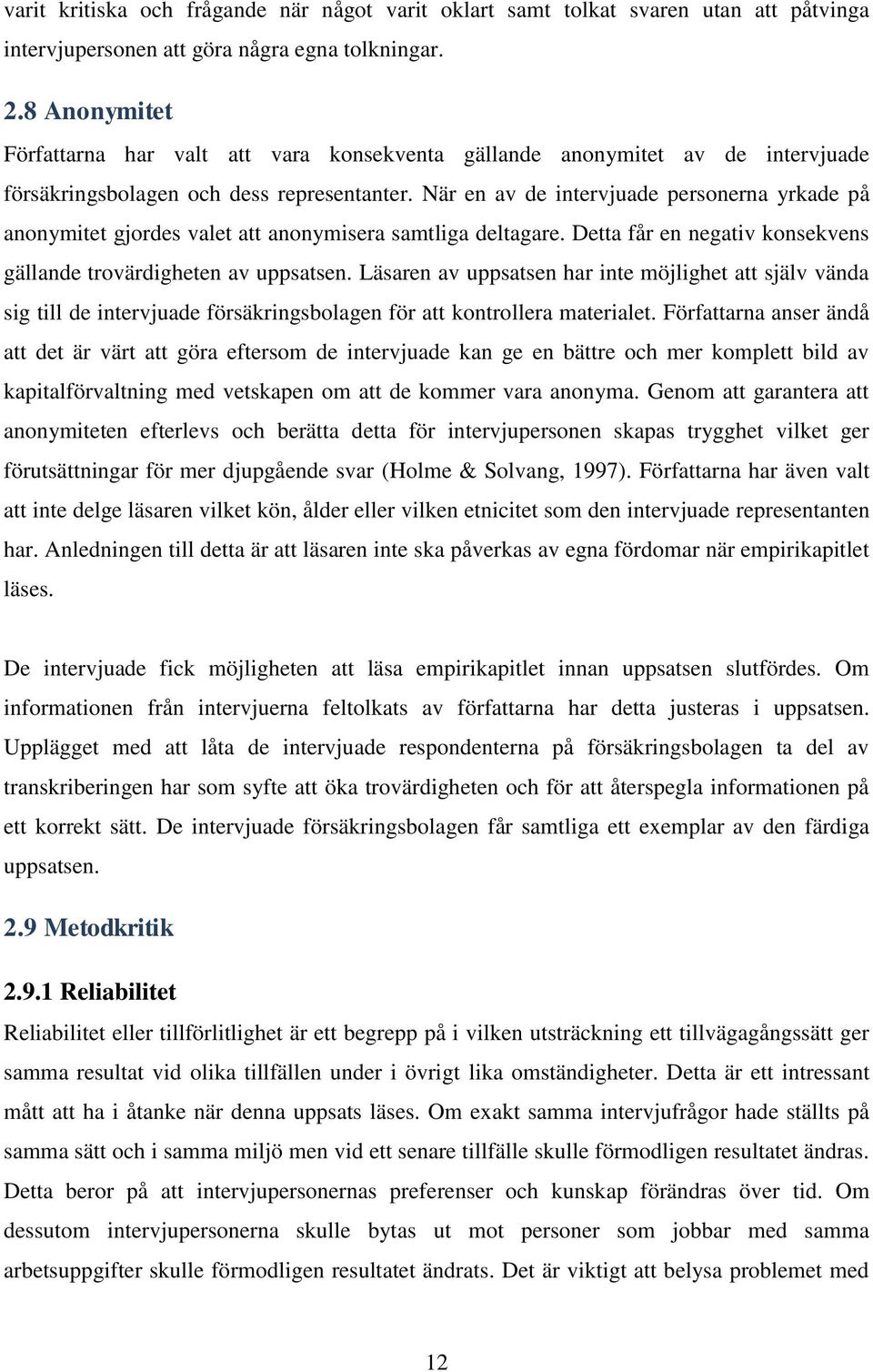 När en av de intervjuade personerna yrkade på anonymitet gjordes valet att anonymisera samtliga deltagare. Detta får en negativ konsekvens gällande trovärdigheten av uppsatsen.