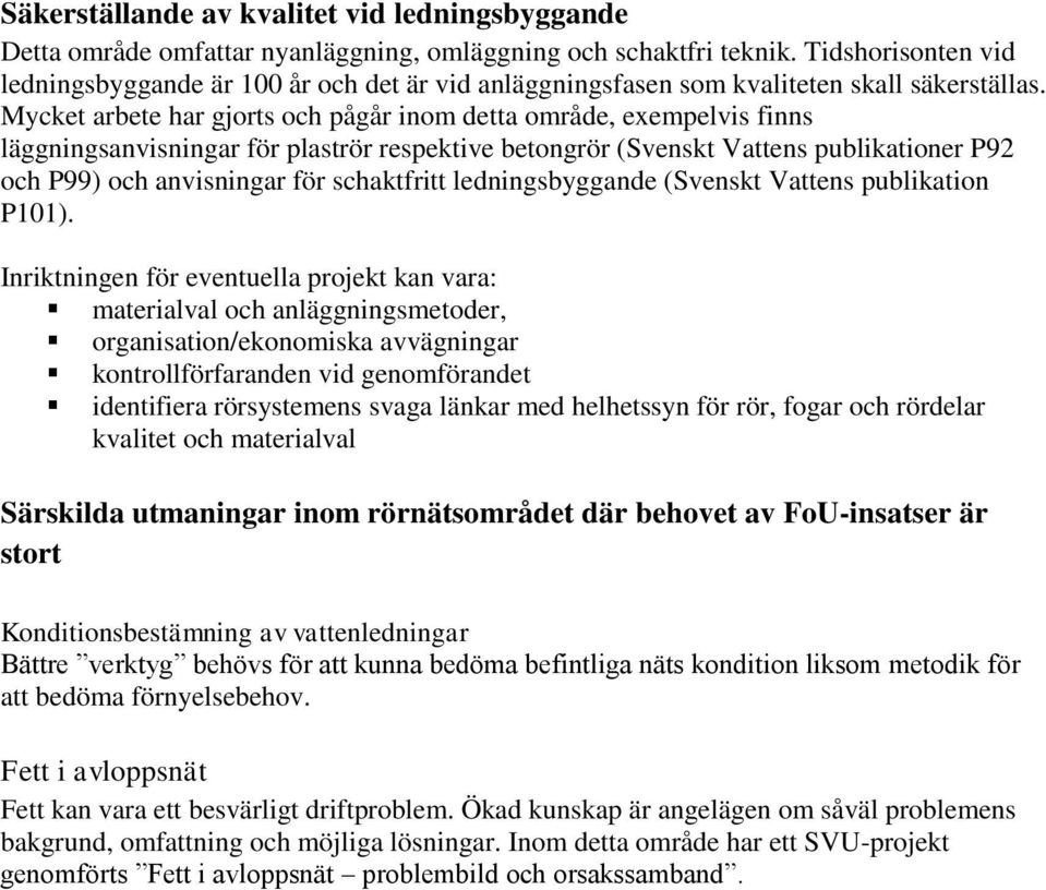 Mycket arbete har gjorts och pågår inom detta område, exempelvis finns läggningsanvisningar för plaströr respektive betongrör (Svenskt Vattens publikationer P92 och P99) och anvisningar för