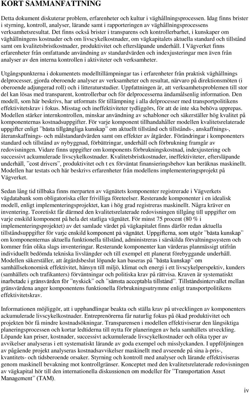 Det finns också brister i transparens och kontrollerbarhet, i kunskaper om väghållningens kostnader och om livscykelkostnader, om vägkapitalets aktuella standard och tillstånd samt om