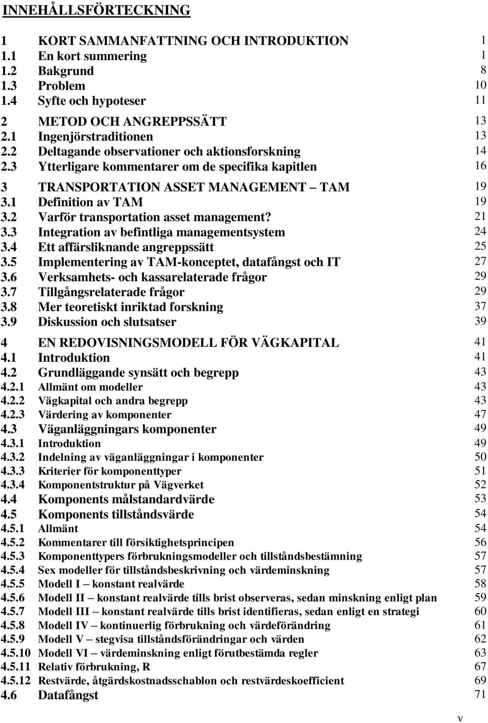 1 Definition av TAM 19 3.2 Varför transportation asset management? 21 3.3 Integration av befintliga managementsystem 24 3.4 Ett affärsliknande angreppssätt 25 3.