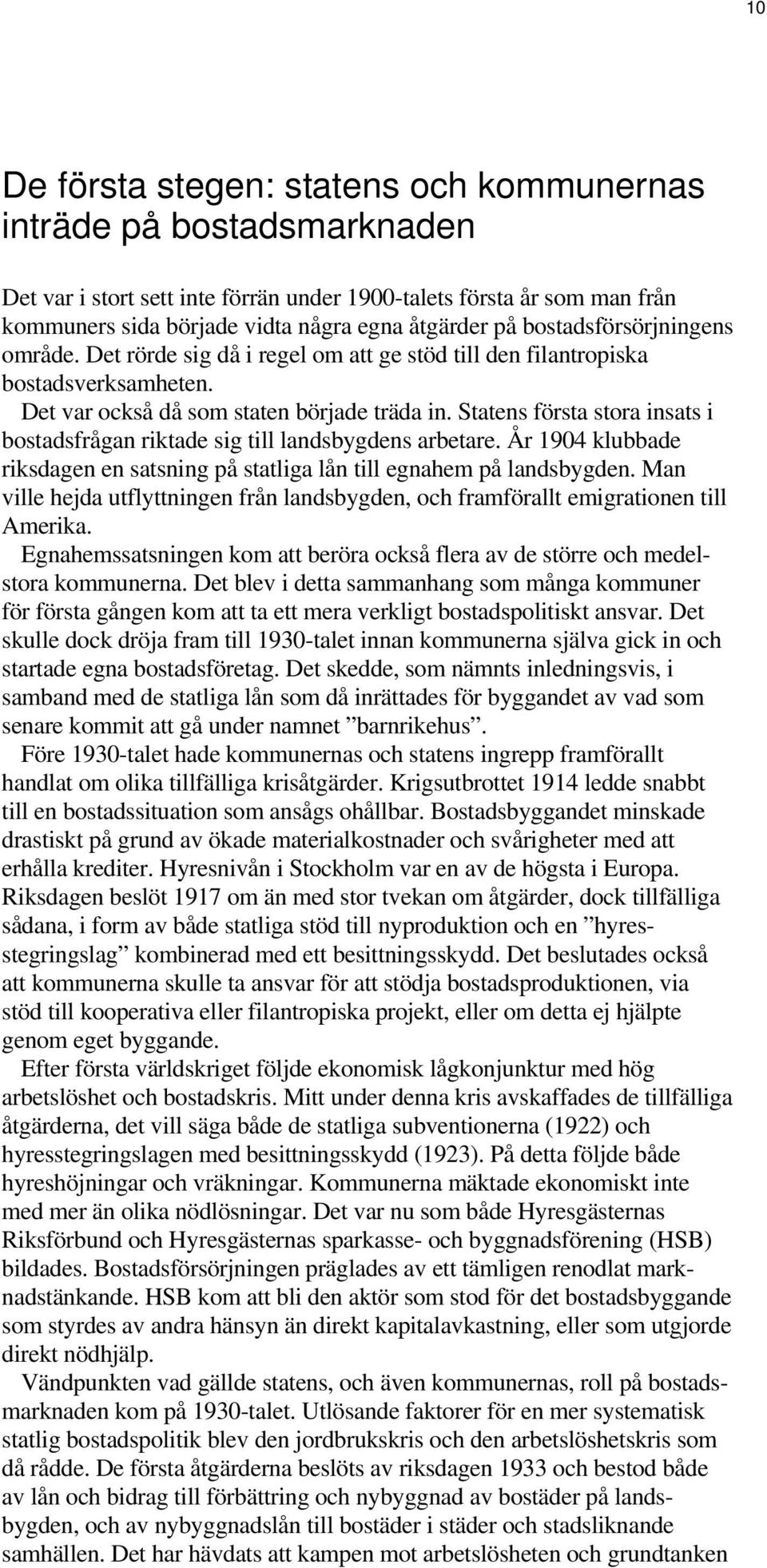 Statens första stora insats i bostadsfrågan riktade sig till landsbygdens arbetare. År 1904 klubbade riksdagen en satsning på statliga lån till egnahem på landsbygden.