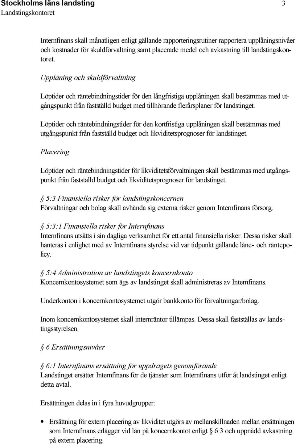 Upplåning och skuldförvaltning Löptider och räntebindningstider för den långfristiga upplåningen skall bestämmas med utgångspunkt från fastställd budget med tillhörande flerårsplaner för landstinget.