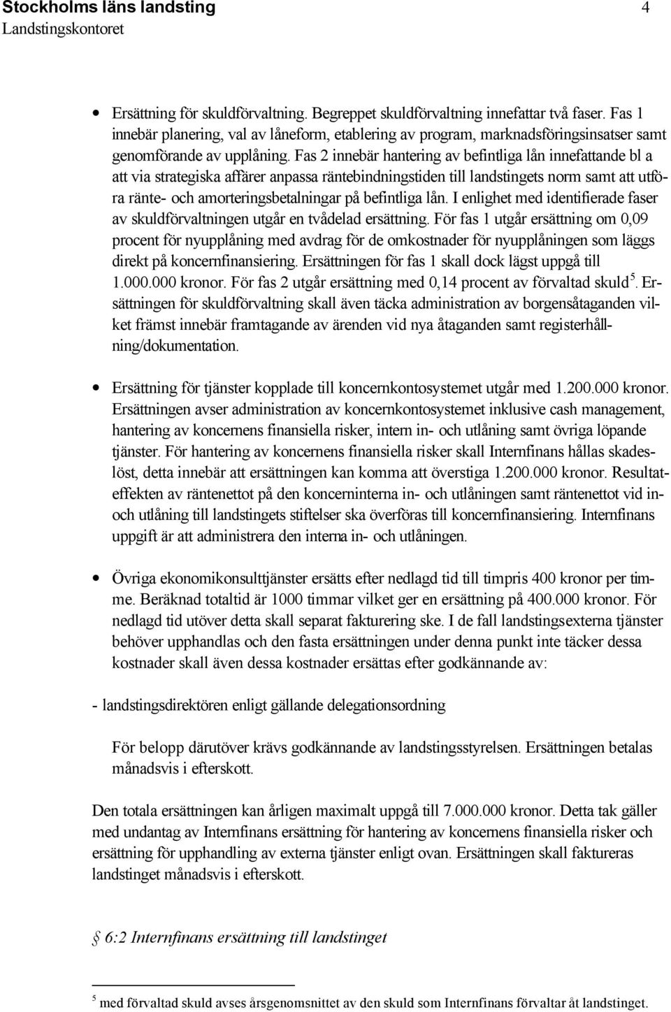 Fas 2 innebär hantering av befintliga lån innefattande bl a att via strategiska affärer anpassa räntebindningstiden till landstingets norm samt att utföra ränte- och amorteringsbetalningar på