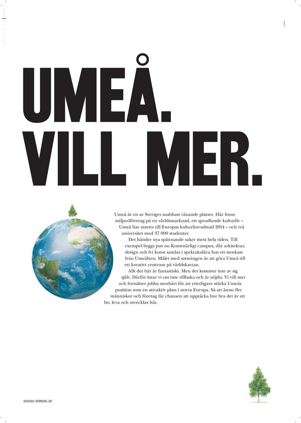 Det händer nya spännande saker mest hela tiden. Till exempel byggs just nu Konstnärligt campus, där arkitektur, design och fri konst samlas i spektakulära hus ett stenkast från Umeälven.