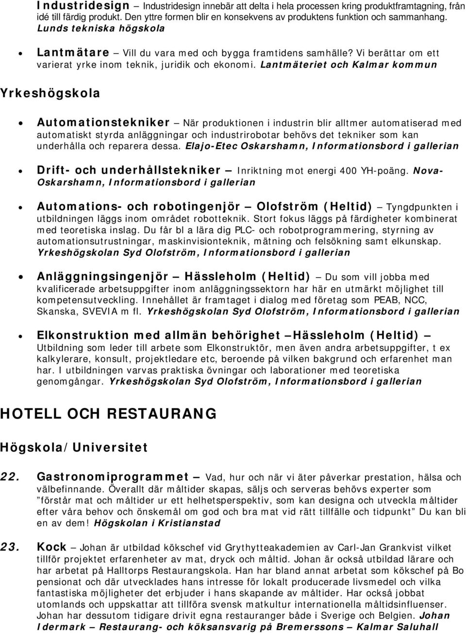 Lantmäteriet och Kalmar kommun Yrkeshögskola Automationstekniker När produktionen i industrin blir alltmer automatiserad med automatiskt styrda anläggningar och industrirobotar behövs det tekniker