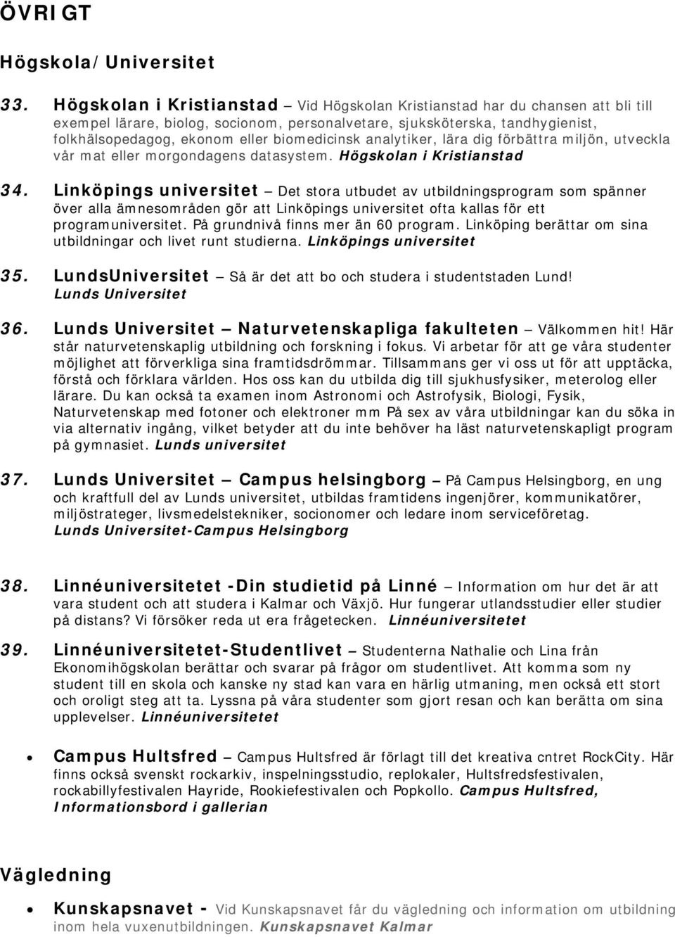 biomedicinsk analytiker, lära dig förbättra miljön, utveckla vår mat eller morgondagens datasystem. Högskolan i Kristianstad 34.