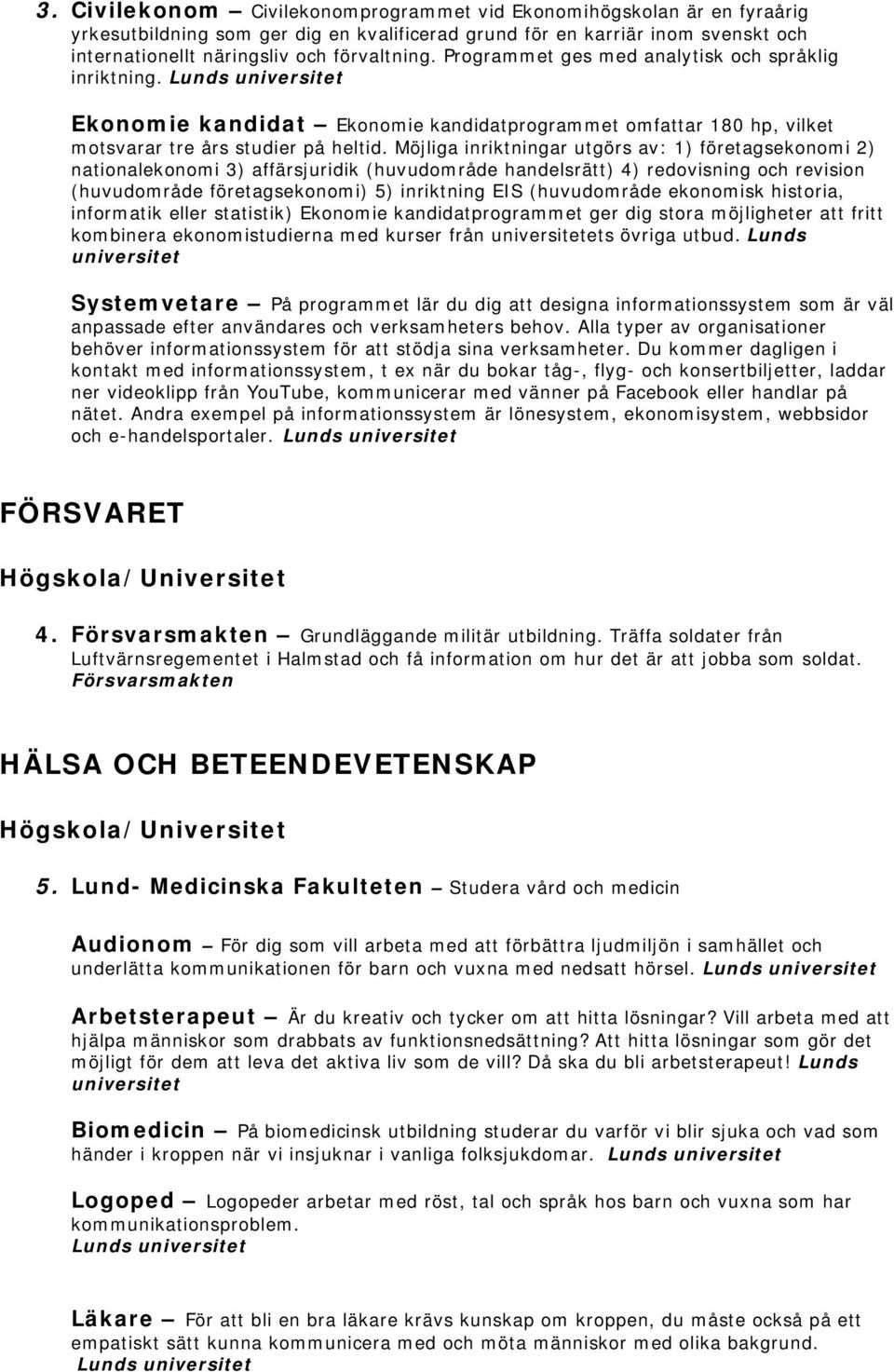 Möjliga inriktningar utgörs av: 1) företagsekonomi 2) nationalekonomi 3) affärsjuridik (huvudområde handelsrätt) 4) redovisning och revision (huvudområde företagsekonomi) 5) inriktning EIS