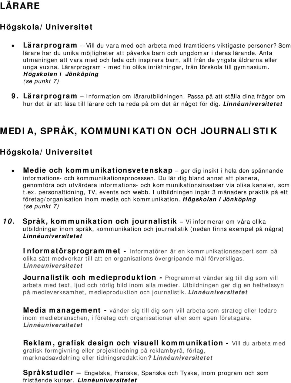 Högskolan i Jönköping (se punkt 7) 9. Lärarprogram Information om lärarutbildningen. Passa på att ställa dina frågor om hur det är att läsa till lärare och ta reda på om det är något för dig.