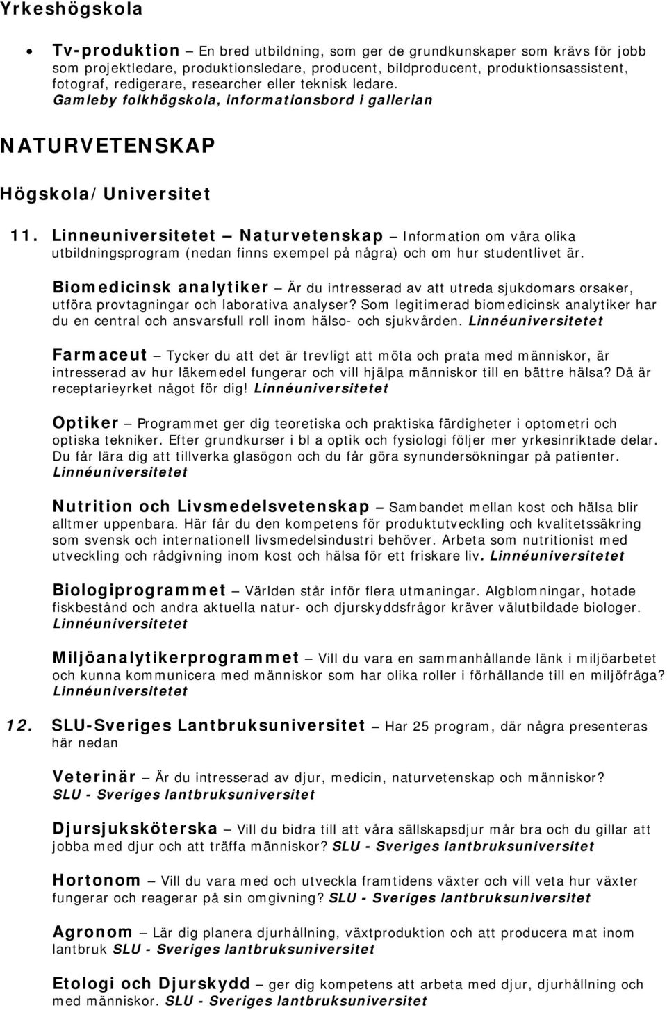 Linneuniversitetet Naturvetenskap Information om våra olika utbildningsprogram (nedan finns exempel på några) och om hur studentlivet är.