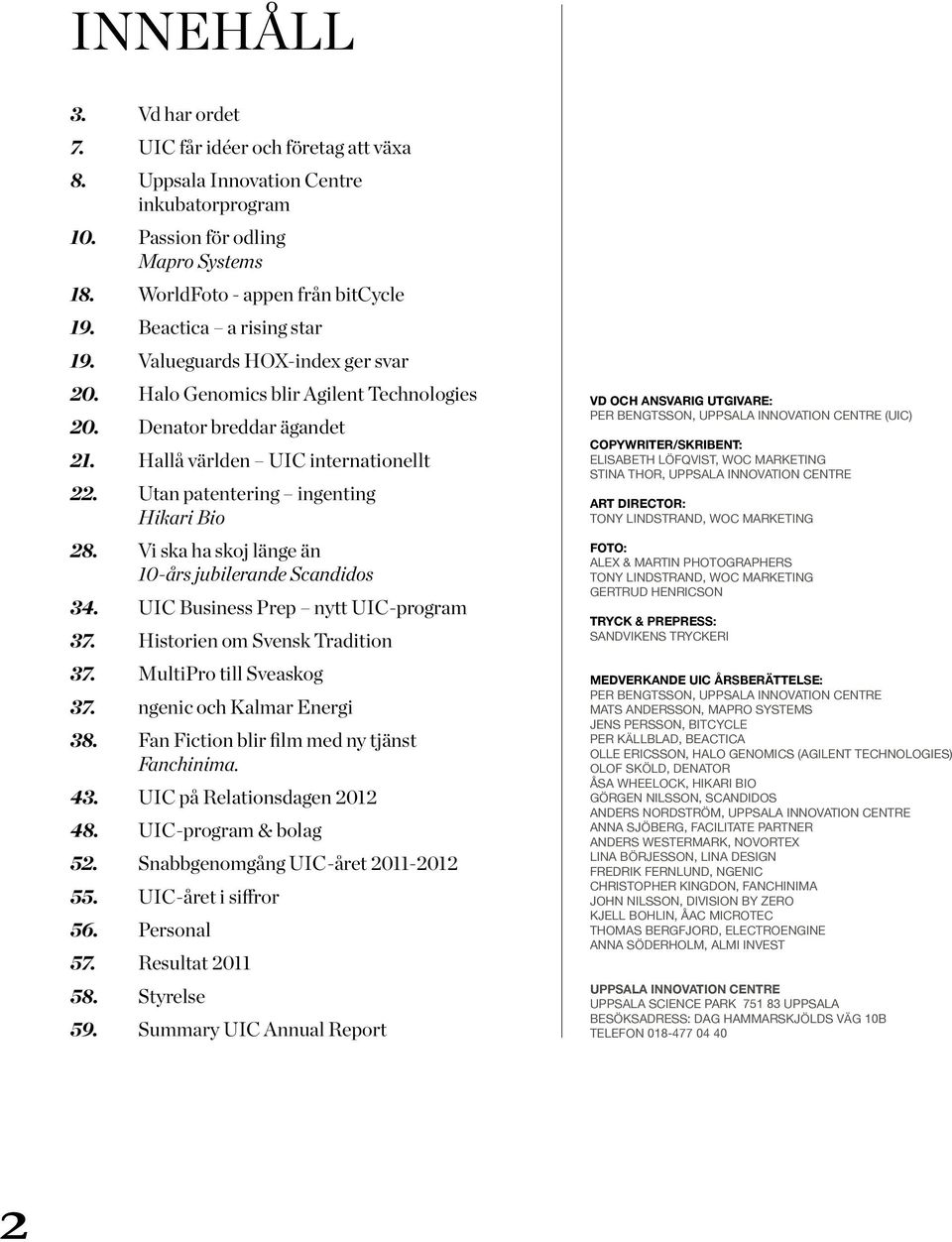 Utan patentering ingenting Hikari Bio 28. Vi ska ha skoj länge än 10-års jubilerande Scandidos 34. UIC Business Prep nytt UIC-program 37. Historien om Svensk Tradition 37. MultiPro till Sveaskog 37.