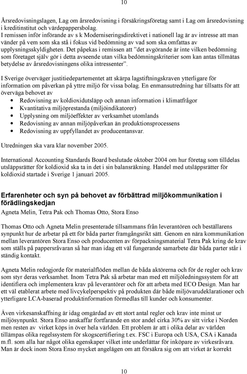 Det påpekas i remissen att det avgörande är inte vilken bedömning som företaget själv gör i detta avseende utan vilka bedömningskriterier som kan antas tillmätas betydelse av årsredovisningens olika