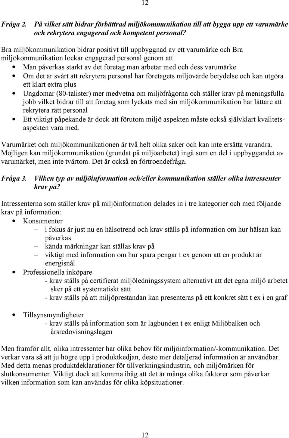 varumärke Om det är svårt att rekrytera personal har företagets miljövärde betydelse och kan utgöra ett klart extra plus Ungdomar (80-talister) mer medvetna om miljöfrågorna och ställer krav på