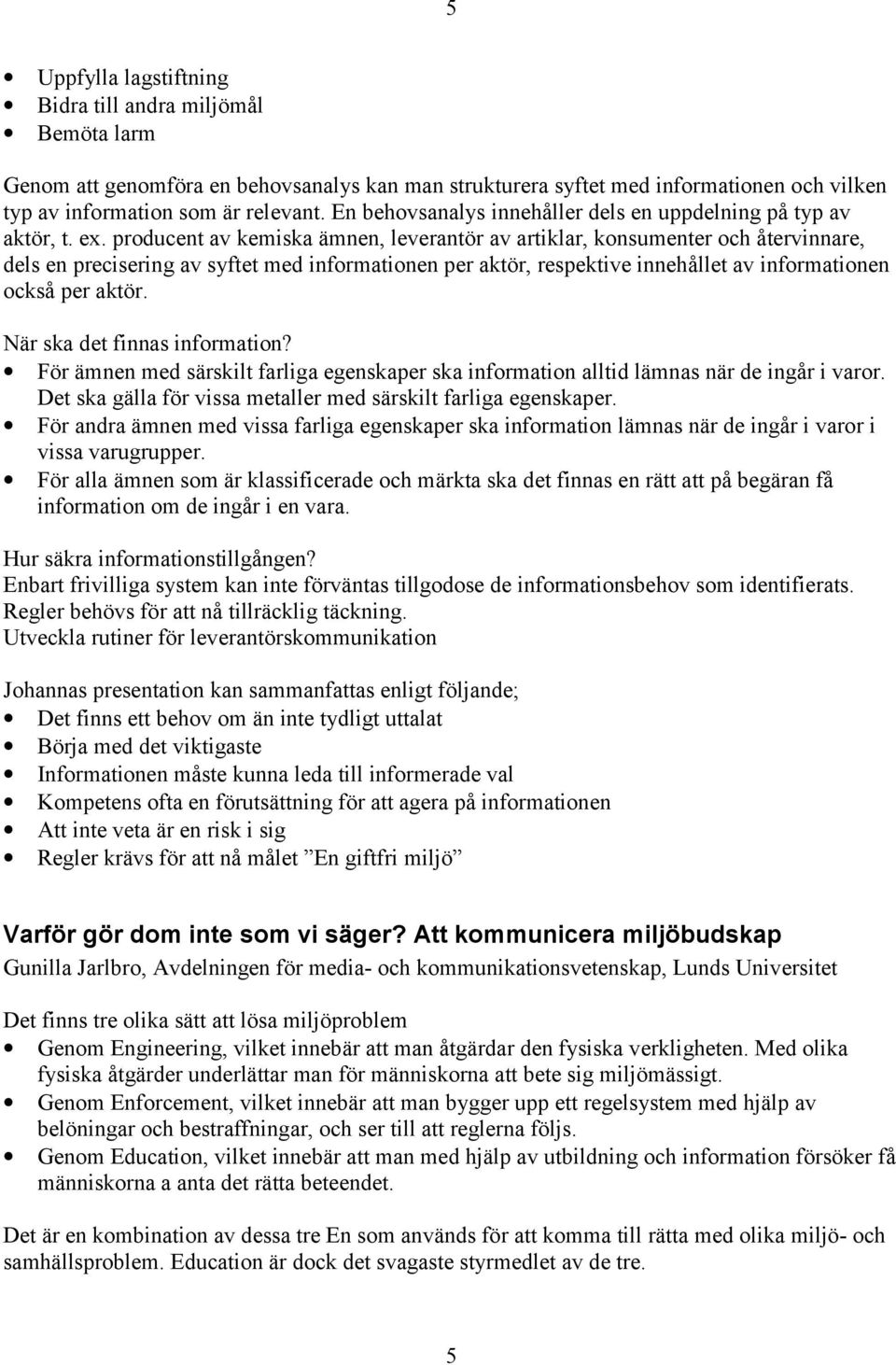 producent av kemiska ämnen, leverantör av artiklar, konsumenter och återvinnare, dels en precisering av syftet med informationen per aktör, respektive innehållet av informationen också per aktör.