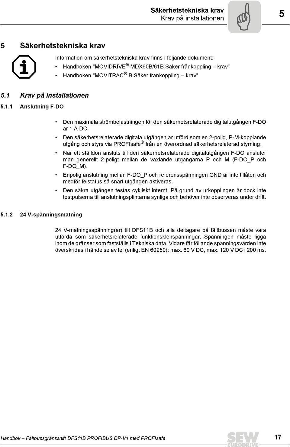 Den säkerhetsrelaterade digitala utgången är utförd som en 2-polig, P-M-kopplande utgång och styrs via PROFsafe från en överordnad säkerhetsrelaterad styrning.