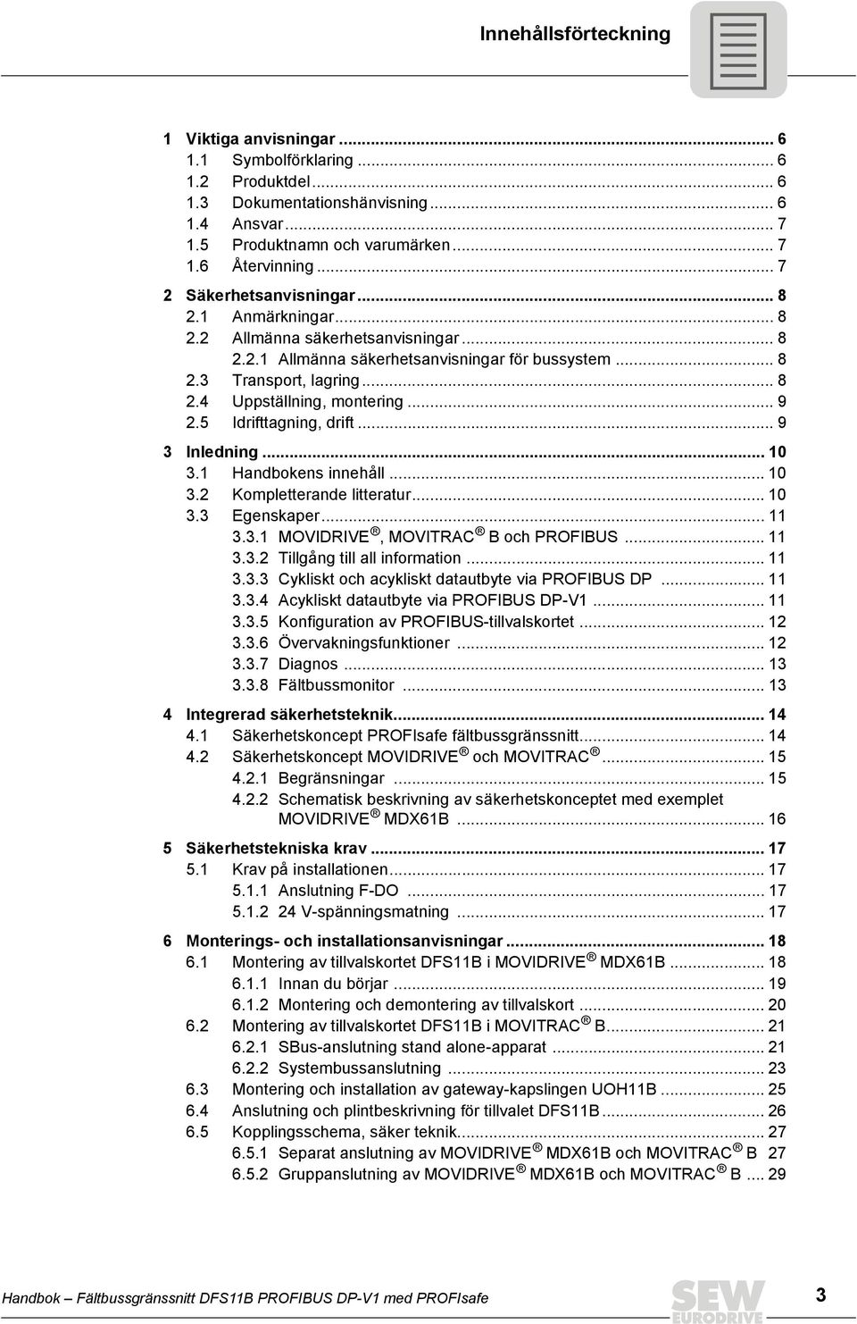 .. 9 2.5 drifttagning, drift... 9 3 nledning... 1 3.1 Handbokens innehåll... 1 3.2 Kompletterande litteratur... 1 3.3 Egenskaper... 11 3.3.1 MOVDRVE, MOVTRAC B och PROFBUS... 11 3.3.2 Tillgång till all information.