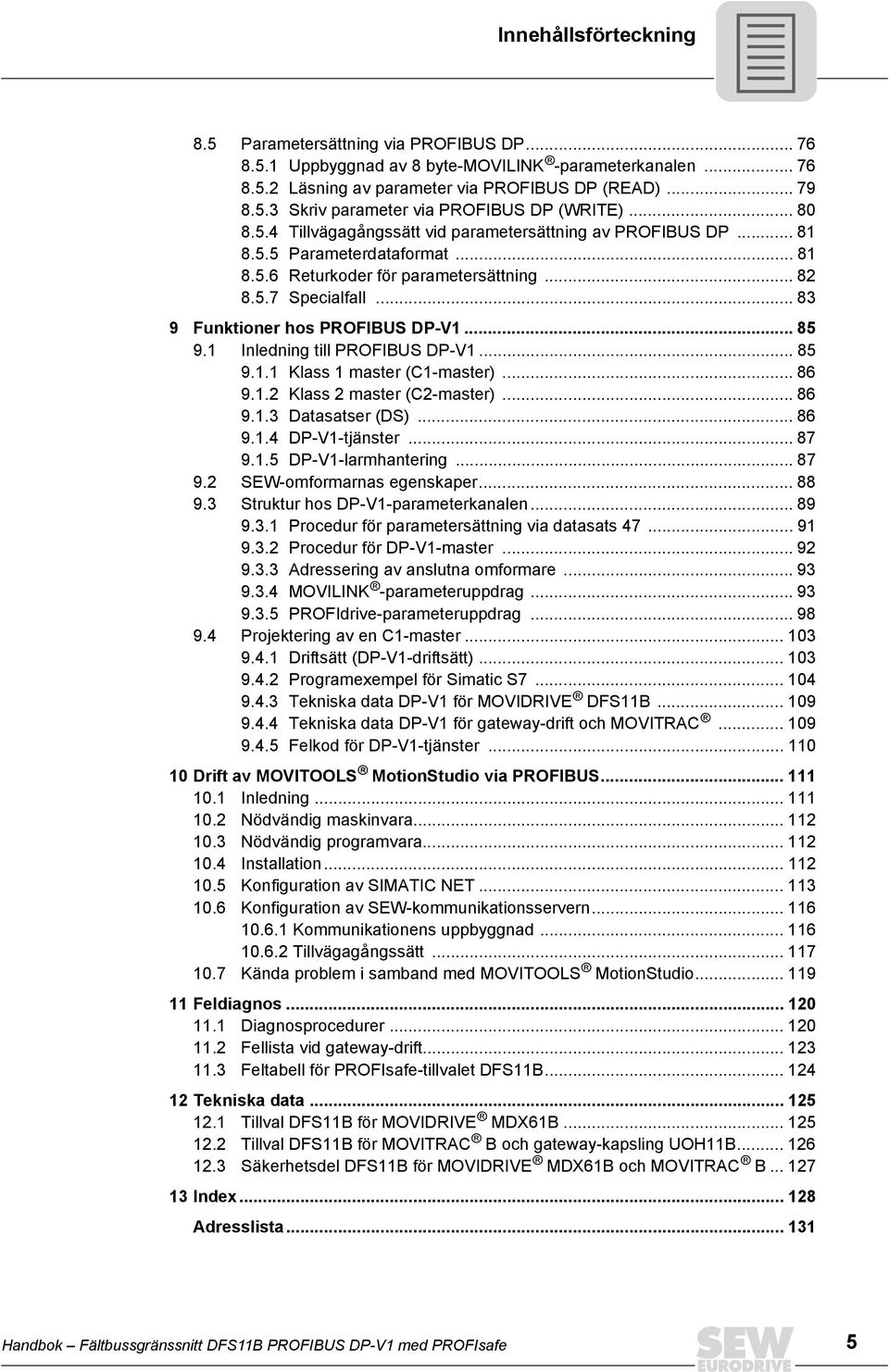 .. 83 9 Funktioner hos PROFBUS DP-V1... 85 9.1 nledning till PROFBUS DP-V1... 85 9.1.1 Klass 1 master (C1-master)... 86 9.1.2 Klass 2 master (C2-master)... 86 9.1.3 Datasatser (DS)... 86 9.1.4 DP-V1-tjänster.