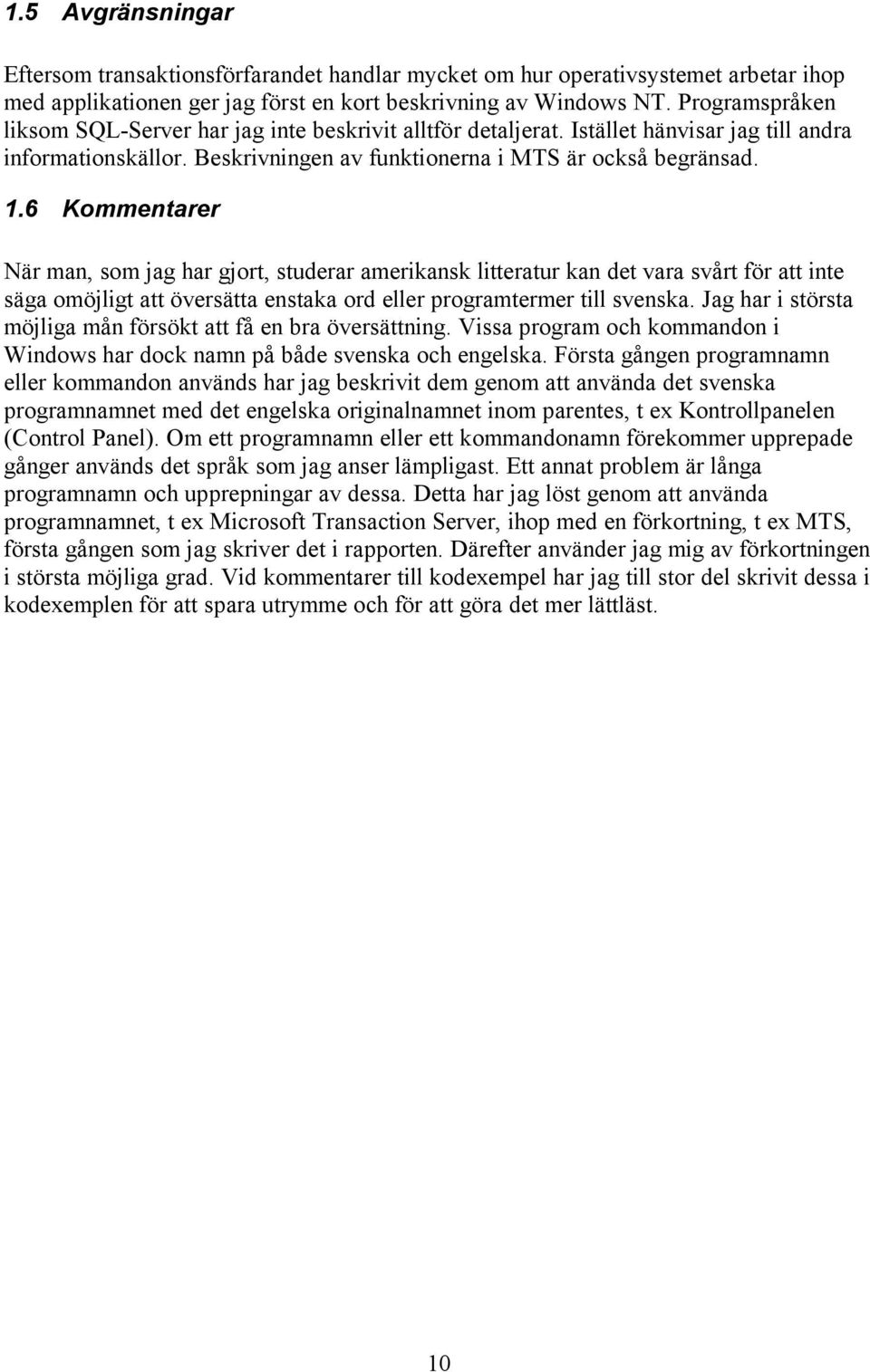 6 Kommentarer När man, som jag har gjort, studerar amerikansk litteratur kan det vara svårt för att inte säga omöjligt att översätta enstaka ord eller programtermer till svenska.