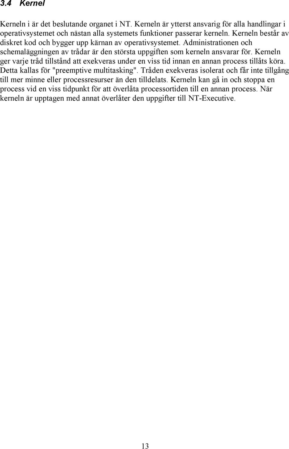 Kerneln ger varje tråd tillstånd att exekveras under en viss tid innan en annan process tillåts köra. Detta kallas för "preemptive multitasking".