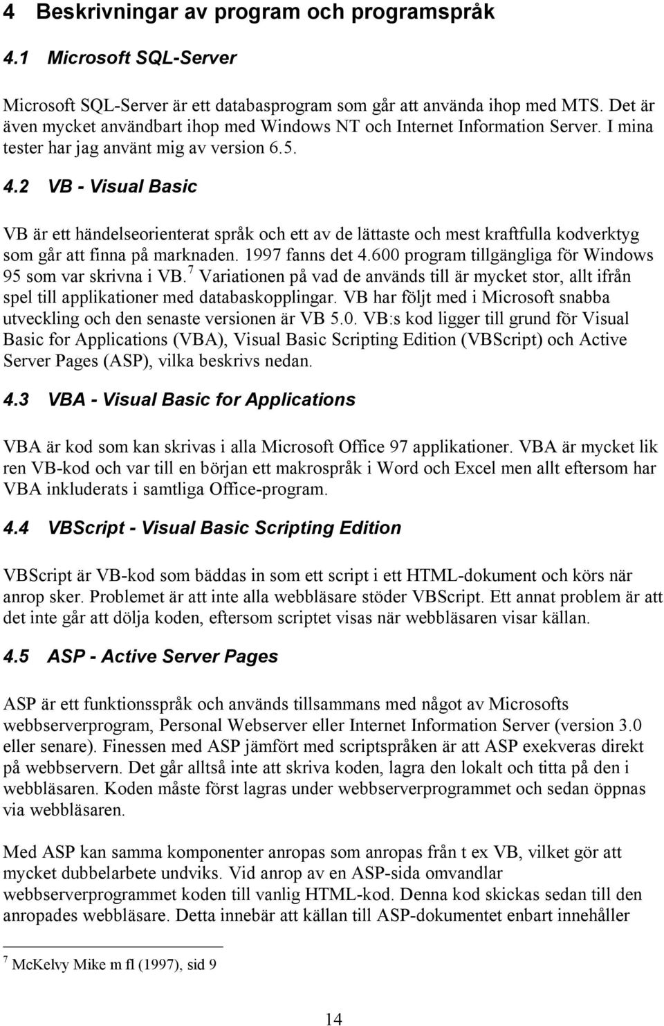 2 VB - Visual Basic VB är ett händelseorienterat språk och ett av de lättaste och mest kraftfulla kodverktyg som går att finna på marknaden. 1997 fanns det 4.