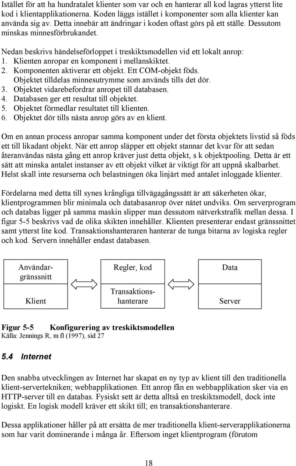 Klienten anropar en komponent i mellanskiktet. 2. Komponenten aktiverar ett objekt. Ett COM-objekt föds. Objektet tilldelas minnesutrymme som används tills det dör. 3.