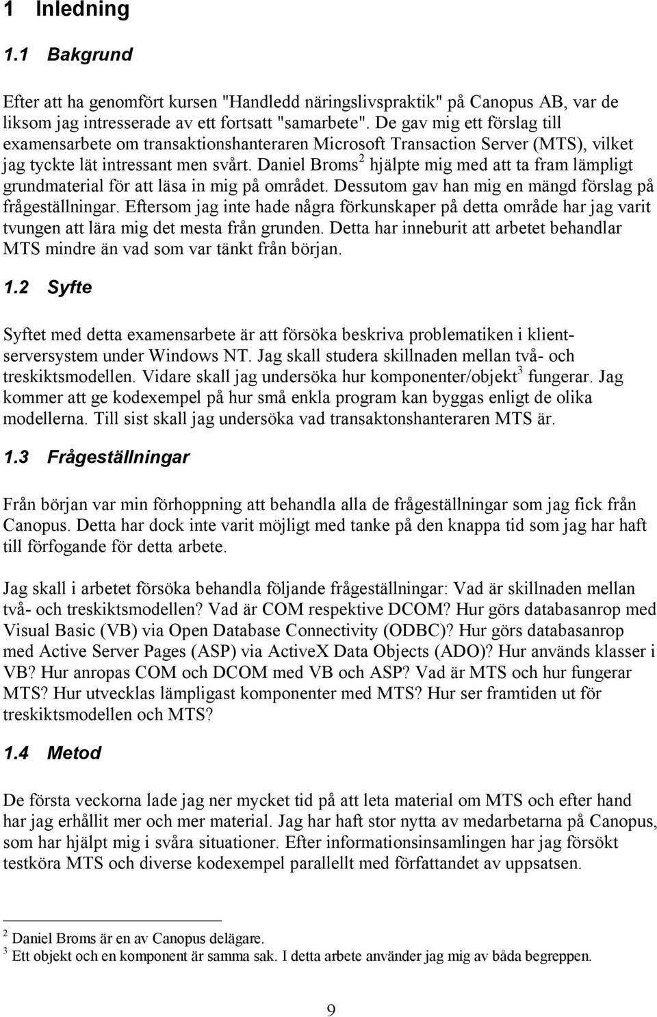 Daniel Broms 2 hjälpte mig med att ta fram lämpligt grundmaterial för att läsa in mig på området. Dessutom gav han mig en mängd förslag på frågeställningar.