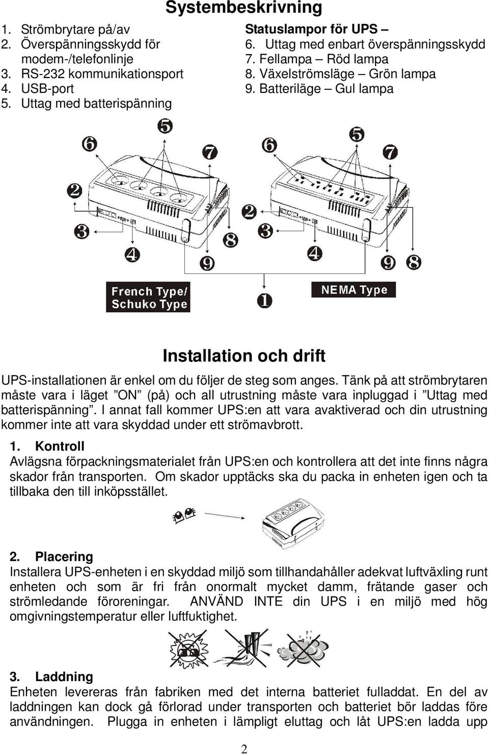 Tänk på att strömbrytaren måste vara i läget ON (på) och all utrustning måste vara inpluggad i Uttag med batterispänning.