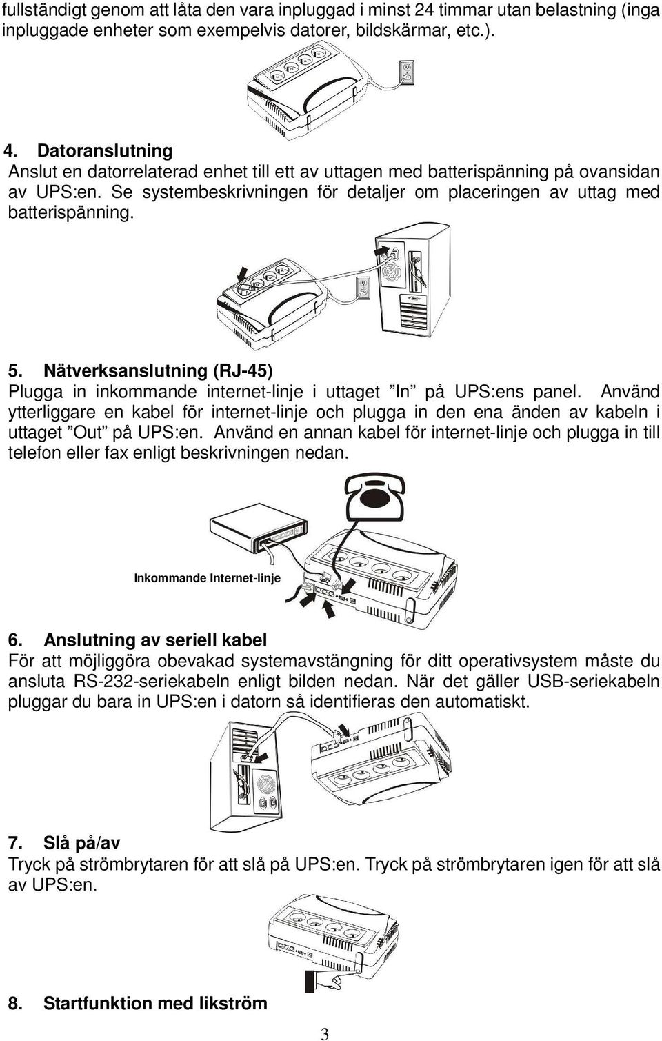 Nätverksanslutning (RJ-45) Plugga in inkommande internet-linje i uttaget In på UPS:ens panel.