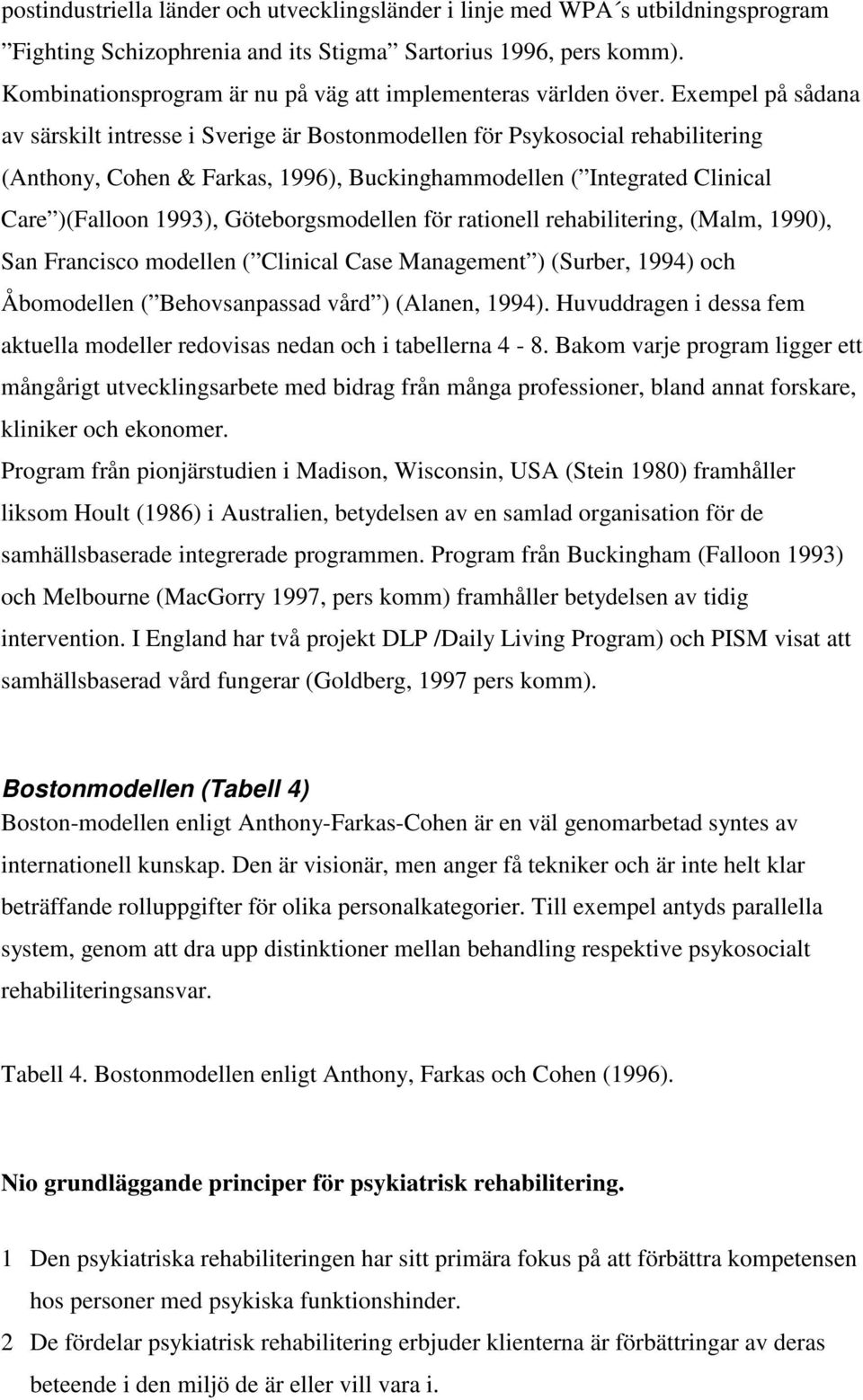 Exempel på sådana av särskilt intresse i Sverige är Bostonmodellen för Psykosocial rehabilitering (Anthony, Cohen & Farkas, 1996), Buckinghammodellen ( Integrated Clinical Care )(Falloon 1993),