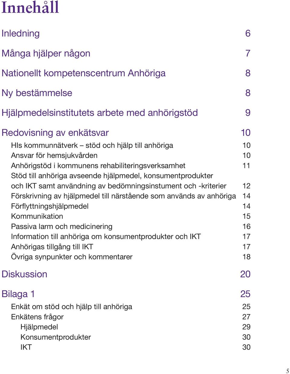 bedömningsinstument och -kriterier 12 Förskrivning av hjälpmedel till närstående som används av anhöriga 14 Förflyttningshjälpmedel 14 Kommunikation 15 Passiva larm och medicinering 16 Information