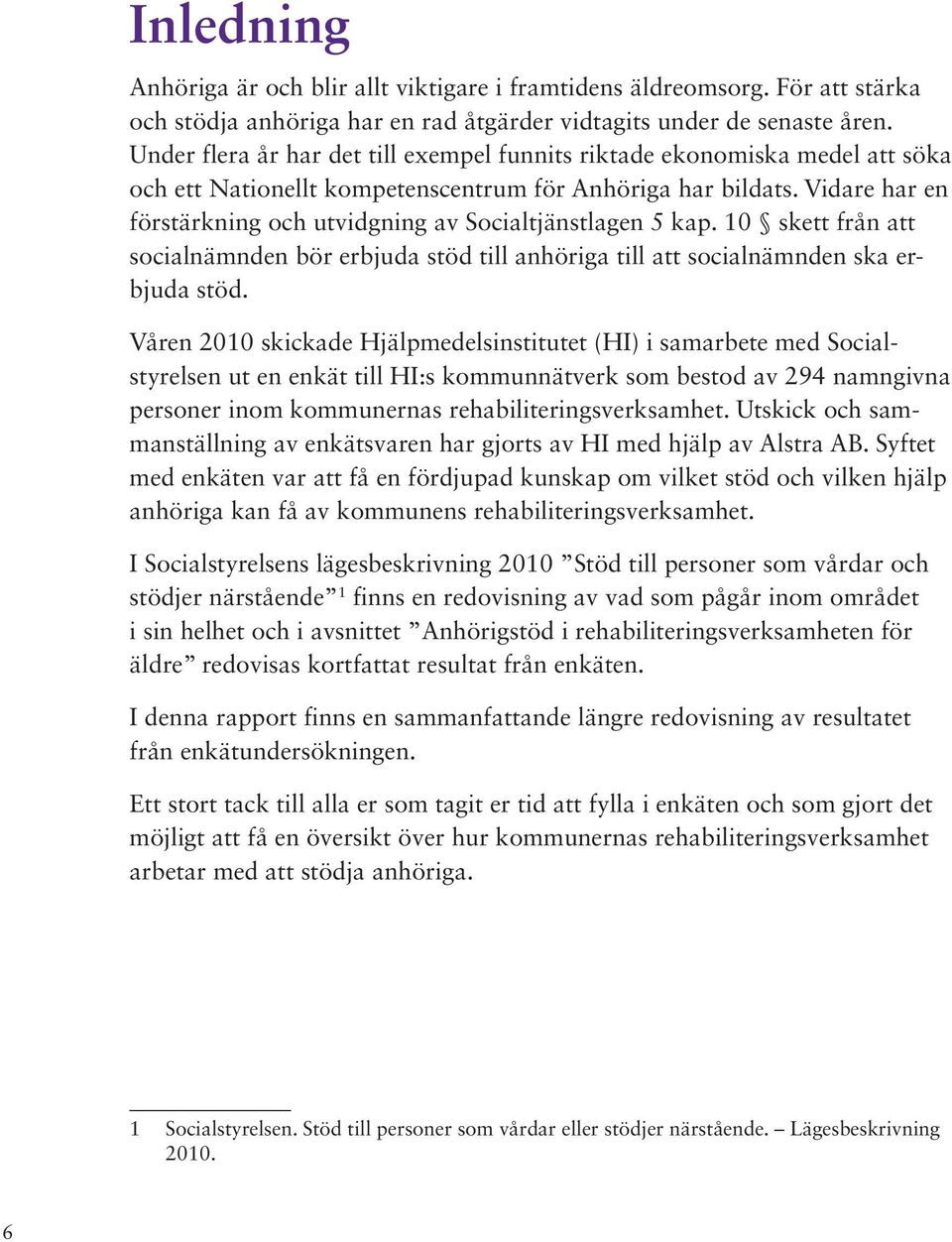 Vidare har en förstärkning och utvidgning av Socialtjänstlagen 5 kap. 10 skett från att socialnämnden bör erbjuda stöd till anhöriga till att socialnämnden ska erbjuda stöd.