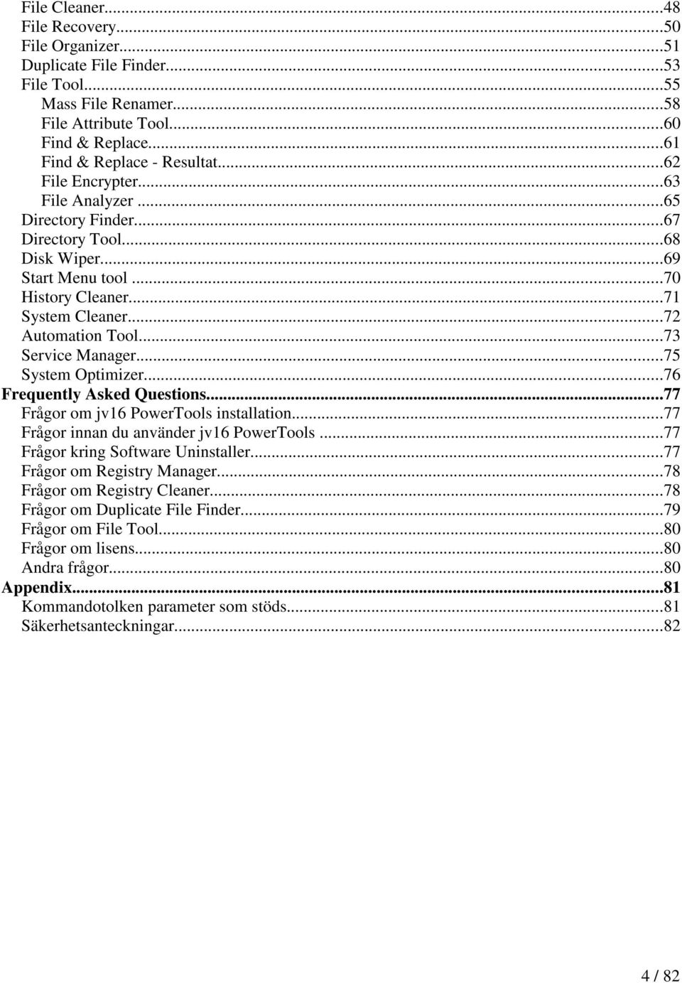 ..75 System Optimizer...76 Frequently Asked Questions...77 Frågor om jv16 PowerTools installation...77 Frågor innan du använder jv16 PowerTools...77 Frågor kring Software Uninstaller.