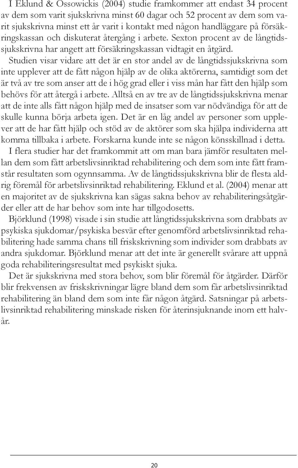 Studien visar vidare att det är en stor andel av de långtidssjukskrivna som inte upplever att de fått någon hjälp av de olika aktörerna, samtidigt som det är två av tre som anser att de i hög grad